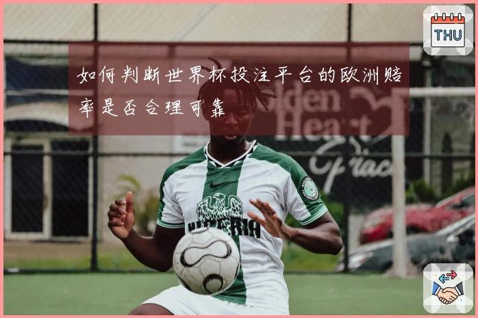 如何判断世界杯投注平台的欧洲赔率是否合理可靠