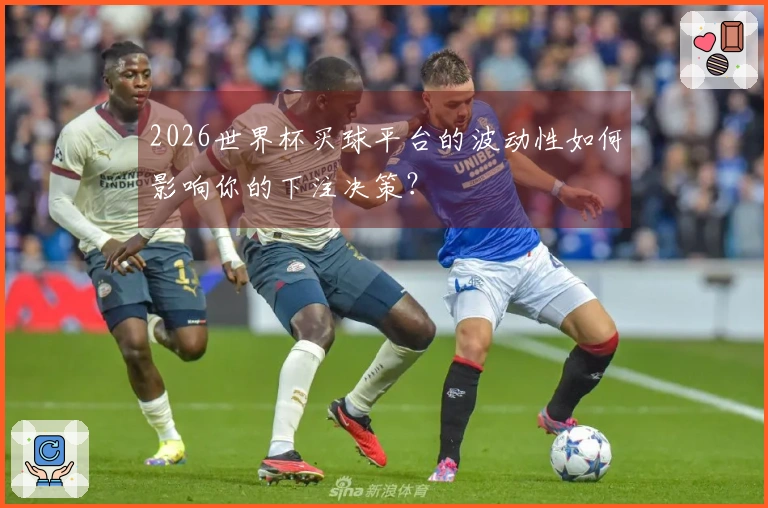2026世界杯买球平台的波动性如何影响你的下注决策？