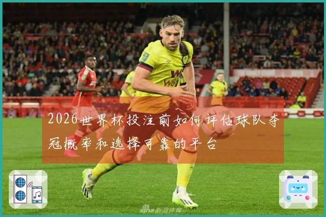 2026世界杯投注前如何评估球队夺冠概率和选择可靠的平台