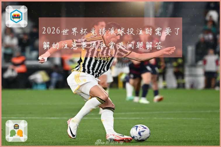 2026世界杯竞猜滚球投注时需要了解的注意事项和常见问题解答