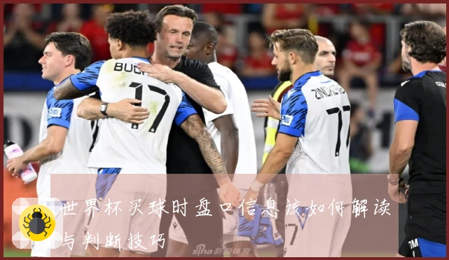 世界杯买球时盘口信息该如何解读与判断技巧