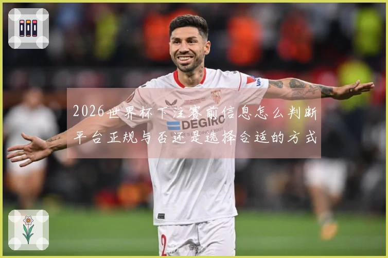 2026世界杯下注赛前信息怎么判断平台正规与否还是选择合适的方式？