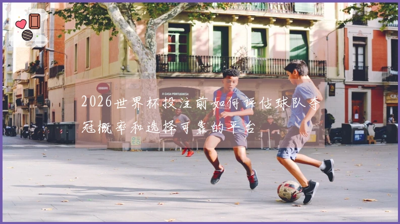 2026世界杯投注前如何评估球队夺冠概率和选择可靠的平台